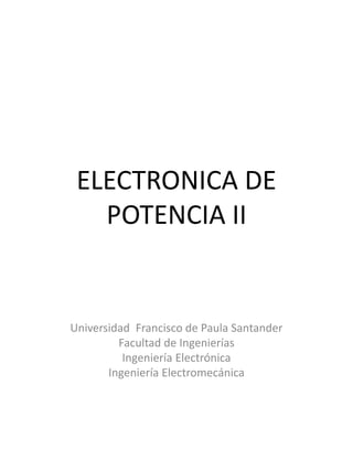 ELECTRONICA DE
POTENCIA II
Universidad Francisco de Paula Santander
Facultad de Ingenierías
Ingeniería Electrónica
Ingeniería Electromecánica
 