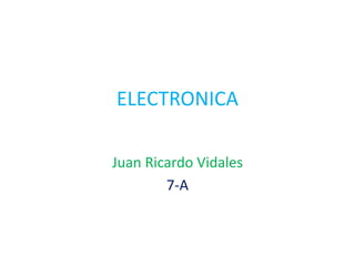 ELECTRONICA
Juan Ricardo Vidales
7-A
 