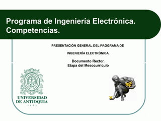 Programa de Ingeniería Electrónica.
Competencias.
            PRESENTACIÓN GENERAL DEL PROGRAMA DE

                   INGENIERÍA ELECTRÓNICA.

                     Documento Rector.
                   Etapa del Mesocurrículo
 
