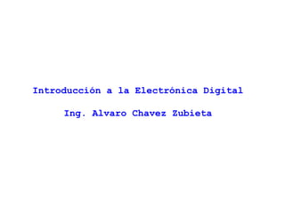 Introducción a la Electrónica Digital
Ing. Alvaro Chavez Zubieta
 