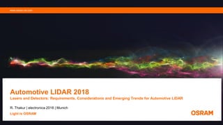 Automotive LIDAR 2018
Lasers and Detectors: Requirements, Considerations and Emerging Trends for Automotive LIDAR
R. Thakur | electronica 2018 | Munich
Light is OSRAM
www.osram-os.com
 