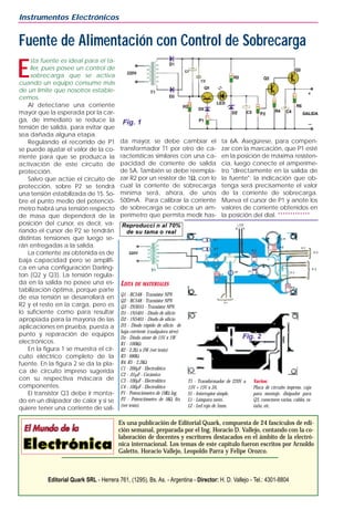 E
sta fuente es ideal para el ta-
ller, pues posee un control de
sobrecarga que se activa
cuando un equipo consume más
de un límite que nosotros estable-
cemos.
Al detectarse una corriente
mayor que la esperada por la car-
ga, de inmediato se reduce la
tensión de salida, para evitar que
sea dañada alguna etapa.
Regulando el recorrido de P1
se puede ajustar el valor de la co-
rriente para que se produzca la
activación de este circuito de
protección.
Salvo que actúe el circuito de
protección, sobre P2 se tendrá
una tensión estabilizada de 15. So-
bre el punto medio del potenció-
metro habrá una tensión respecto
de masa que dependerá de la
posición del cursor, es decir, va-
riando el cursor de P2 se tendrán
distintas tensiones que luego se-
rán entregadas a la salida.
La corriente así obtenida es de
baja capacidad pero se amplifi-
ca en una configuración Darling-
ton (Q2 y Q3). La tensión regula-
da en la salida no posee una es-
tabilización óptima, porque parte
de esa tensión se desarrollará en
R2 y el resto en la carga, pero es
lo suficiente como para resultar
apropiada para la mayoría de las
aplicaciones en prueba, puesta a
punto y reparación de equipos
electrónicos.
En la figura 1 se muestra el cir-
cuito eléctrico completo de la
fuente. En la figura 2 se da la pla-
ca de circuito impreso sugerida
con su respectiva máscara de
componentes.
El transistor Q3 debe ir monta-
do en un disipador de calor y si se
quiere tener una corriente de sali-
da mayor, se debe cambiar el
transformador T1 por otro de ca-
racterísticas similares con una ca-
pacidad de corriente de salida
de 5A. También se debe reempla-
zar R2 por un resistor de 1Ω, con lo
cual la corriente de sobrecarga
mínima será, ahora, de unos
500mA. Para calibrar la corriente
de sobrecarga se coloca un am-
perímetro que permita medir has-
ta 6A. Asegúrese, para compen-
zar con la marcación, que P1 esté
en la posición de máxima resisten-
cia, luego conecte el amperíme-
tro "directamente en la salida de
la fuente"; la indicación que ob-
tenga será precisamente el valor
de la corriente de sobrecarga.
Mueva el cursor de P1 y anote los
valores de corriente obtenidos en
la posición del dial. *************
Instrumentos Electrónicos
Es una publicación de Editorial Quark, compuesta de 24 fascículos de edi-
ción semanal, preparada por el Ing. Horacio D. Vallejo, contando con la co-
laboración de docentes y escritores destacados en el ámbito de la electró-
nica internacional. Los temas de este capítulo fueron escritos por Arnoldo
Galetto, Horacio Vallejo, Leopoldo Parra y Felipe Orozco.
Editorial Quark SRL - Herrera 761, (1295), Bs. As. - Argentina - Director: H. D. Vallejo - Tel.: 4301-8804
Fuente de Alimentación con Control de Sobrecarga
Fig. 1
Fig. 2
Reproducci n al 70%
de su tama o real
LISTA DE MATERIALES
Q1 - BC548 - Transistor NPN
Q2 - BC548 - Transistor NPN
Q3 - 2N3055 - Transistor NPN
D1 - 1N5401 - Diodo de silicio
D2 - 1N5401 - Diodo de silicio
D3 - Diodo rápido de silicio de
baja corriente (cualquiera sirve)
Dz - Diodo zéner de 15V x 1W
R1 - 100kΩ
R2 - 2,2Ω x 2W (ver texto)
R3 - 680Ω
R4, R5 - 2,2kΩ
C1 - 200µF - Electrolítico
C2 - .01µF - Cerámico
C3 - 100µF - Electrolítico
C4 - 100µF - Electrolítico
P1 - Potenciómetro de 1MΩ log.
P2 - Potenciómetro de 5kΩ lin.
(ver texto).
T1 - Transformador de 220V a
15V + 15V x 3A.
S1 - Interruptor simple.
L1 - Lámpara neón.
L2 - Led rojo de 5mm.
Varios:
Placa de circuito impreso, caja
para montaje, disipador para
Q3, conectores varios, cables, es-
taño, etc.
 