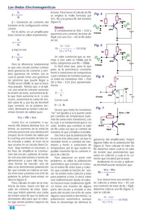 Ic
β = ———
Ib
β = Ganancia de corriente del
transistor en la configuración emisor
común
Por lo dicho, en un amplificador
base común se utiliza el parámetro:
Ic
α = ——
Ie
y aquí se usa:
Ic
β = ———
Ib
Pero la diferencia fundamental
es que este circuito (emisor común)
tiene ganancia de corriente y tam-
bién ganancia de tensión, por lo
cual se puede tener una ganancia
de potencia que puede llegar a
10.000 veces (40dB), lo que lo hace
muy popular. Nótese que, si al apli-
car una señal de entrada aumenta
la tensión de base, aumentará la Ib,
lo que hará aumentar la Ic; si esto
ocurre, aumentará la caída de ten-
sión sobre RL y, por ley de Kirchhoff
(que veremos en la próxima lec-
ción), disminuirá la tensión colector-
emisor (tensión de salida) pues:
Vcc = VRL + Vce
Como Vcc es constante, si au-
menta VRL deberá disminuir Vce. En
síntesis, un aumento de la señal de
entrada provocará una disminución
(mayor) de la tensión de salida por
lo cual hay una inversión de fase en-
tre entrada y salida, al revés de lo
que ocurría en un circuito Base-Co-
mún. Aquí también es necesario, a
los fines de simplificar la construc-
ción del circuito, polarizar al transis-
tor con una sola batería o fuente de
alimentación y para ello hay mu-
chas formas de hacerlo; una de
ellas es la denominada polarización
fija, que consiste en colocar un resis-
tor entre base y batería con el fin de
polarizar la juntura base-emisor en
directa (figura 4).
Para calcular el valor de la resis-
tencia de base, basta con fijar un
valor de corriente de base. Sabe-
mos que habrá además una caída
de tensión sobre RL que no debe ser
demasiado alta para que el colec-
tor siga siendo positivo respecto de
la base. Para hacer el cálculo de Rb
se emplea la malla formada por
Vcc, Rb y la juntura BE del transistor
(figura 5).
Ejemplo
Si consideramos la Vbe = 0,6V y
queremos una corriente de base de
50µA con una Vcc = 6V, la Rb debe
ser de:
6V - 0,6V
Rb = ————— = 108.000Ω
50 x 10-6 A
Un valor comercial que se ase-
meje a este valor es 100kΩ: por lo
tanto, adoptamos una Rb = 100kΩ.
Es fácil notar que, pase lo que
pase, la Ib permanece constante
frente a variaciones de temperatura
o por cambios de transistor pues pa-
ra todos los transistores Vbe = 0,6V
(Si) o Vbe = 0,2V (Ge) aproximada-
mente.
Ic
β = ——
Ib
Con lo cual:
Ic = β . Ib
Ocurre que todos los transistores
“no” son iguales y su b puede variar
por cambios de temperatura (ade-
más de variar entre transistores), con
lo cual, si es fundamental que Ic no
varíe, tendría que cambiar el valor
de Rb cada vez que se cambia de
transistor, lo que complica el análisis.
Esto hace que la polarización fija
no sea la más adecuada, ya que es
inestable frente a cambios de tran-
sistores y frente a variaciones de
temperatura, por lo que resulta im-
posible mantener fija la corriente tí-
pica de colector.
Para solucionar en parte este
problema, se utiliza la polarización
automática que consiste en conec-
tar el resistor Rb entre base y colec-
tor, que cumple la función de “sen-
sar” la tensión entre colector y base
para polarizar a ésta. Es decir, existe
una realimentación desde el colec-
tor hacia la base (realimentar signifi-
ca tomar una muestra de alguna
parte del circuito y enviarla a otra
parte del circuito con el fin de variar
alguna característica del mismo). La
polarización automática, aunque
tiene la desventaja de disminuir la
ganancia del amplificador, mejora
algunas fallas de la polarización fija
(figura 6). Para calcular el valor de
Rb debemos saber cuál es el valor
de tensión que pretendemos que
exista en colector y cuál es la co-
rriente que circulará por la base.
Analizando el circuito y aplican-
do Kirchhoff puede deducirse que:
Vce - Vbe
Rb = —————
Ib
Si se desea tener una tensión en-
tre colector y emisor Vce = 4V con
una corriente de base de Ib = 50µA,
debemos colocar una Rb (figura 7),
que se calcula:
4V - 0,6V
Rb = ————— = 68.000Ω
50 x 10-6
A
Las Ondas Electromagnéticas
88
Fig. 4
Fig. 5
Fig. 6
Fig. 7
 