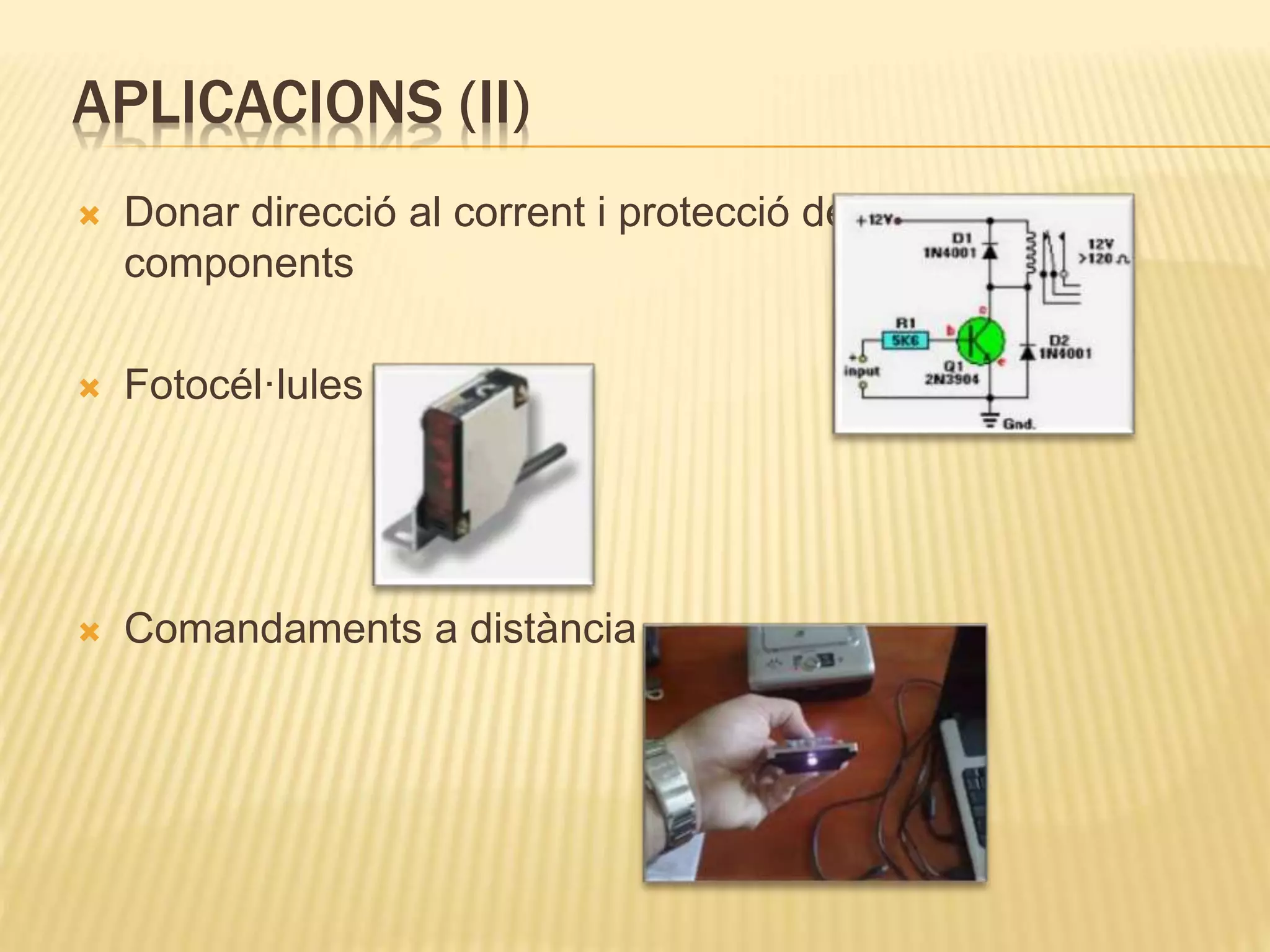 APLICACIONS (II)
 Donar direcció al corrent i protecció de
components
 Fotocél·lules
 Comandaments a distància
 