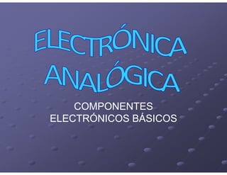 COMPONENTES
ELECTRÓNICOS BÁSICOS
 