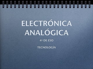 ELECTRÓNICA
 ANALÓGICA
    4º DE ESO

   TECNOLOGÍA
 