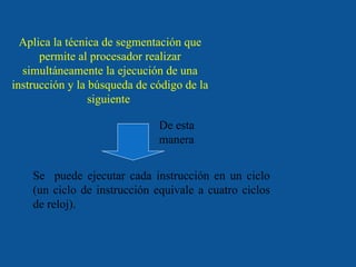 Aplica la técnica de segmentación que permite al procesador realizar simultáneamente la ejecución de una instrucción y la búsqueda de código de la siguiente  Se  puede ejecutar cada instrucción en un ciclo (un ciclo de instrucción equivale a cuatro ciclos de reloj). De esta manera 