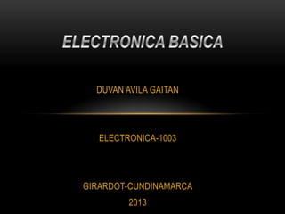 DUVAN AVILA GAITAN
ELECTRONICA-1003
GIRARDOT-CUNDINAMARCA
2013
 