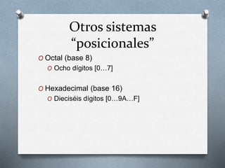 Otros sistemas
“posicionales”
O Octal (base 8)
O Ocho dígitos [0…7]
O Hexadecimal (base 16)
O Dieciséis dígitos [0…9A…F]
 