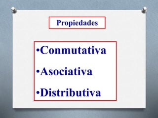 Propiedades
•Conmutativa
•Asociativa
•Distributiva
 