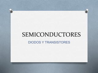 SEMICONDUCTORES
DIODOS Y TRANSISTORES
 