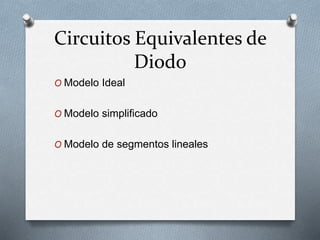 Circuitos Equivalentes de
Diodo
O Modelo Ideal
O Modelo simplificado
O Modelo de segmentos lineales
 