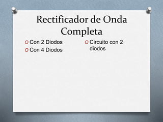 Rectificador de Onda
Completa
O Con 2 Diodos
O Con 4 Diodos
O Circuito con 2
diodos
 