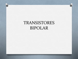 TRANSISTORES
BIPOLAR
 