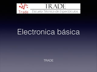 Electronica básica
TRADE
 