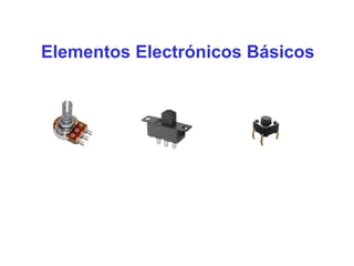 Elementos Electrónicos Básicos
 
