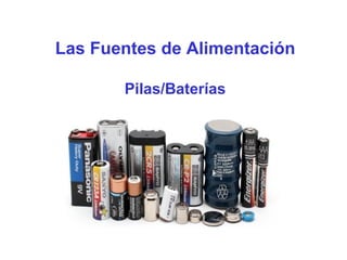 Las Fuentes de Alimentación
Pilas/Baterías
 