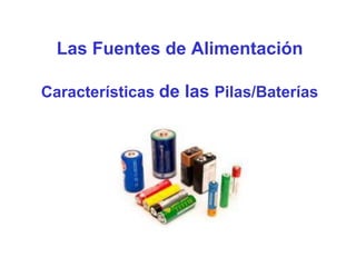 Las Fuentes de Alimentación
Características de las Pilas/Baterías
 