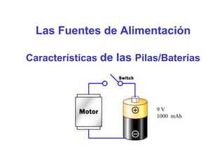 Las Fuentes de Alimentación
Características de las Pilas/Baterías
9 V
1000 mAh
 
