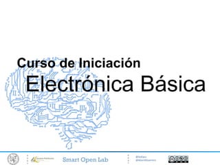 Curso de Iniciación 
Electrónica Básica 
@SolEpcc 
Smart Open Lab @AGordiGuerrero 
 