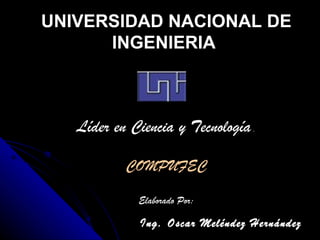 Ing. Oscar Meléndez Hernández UNIVERSIDAD NACIONAL DE INGENIERIA            Líder en Ciencia y Tecnología  . COMPUFEC Elaborado Por: 