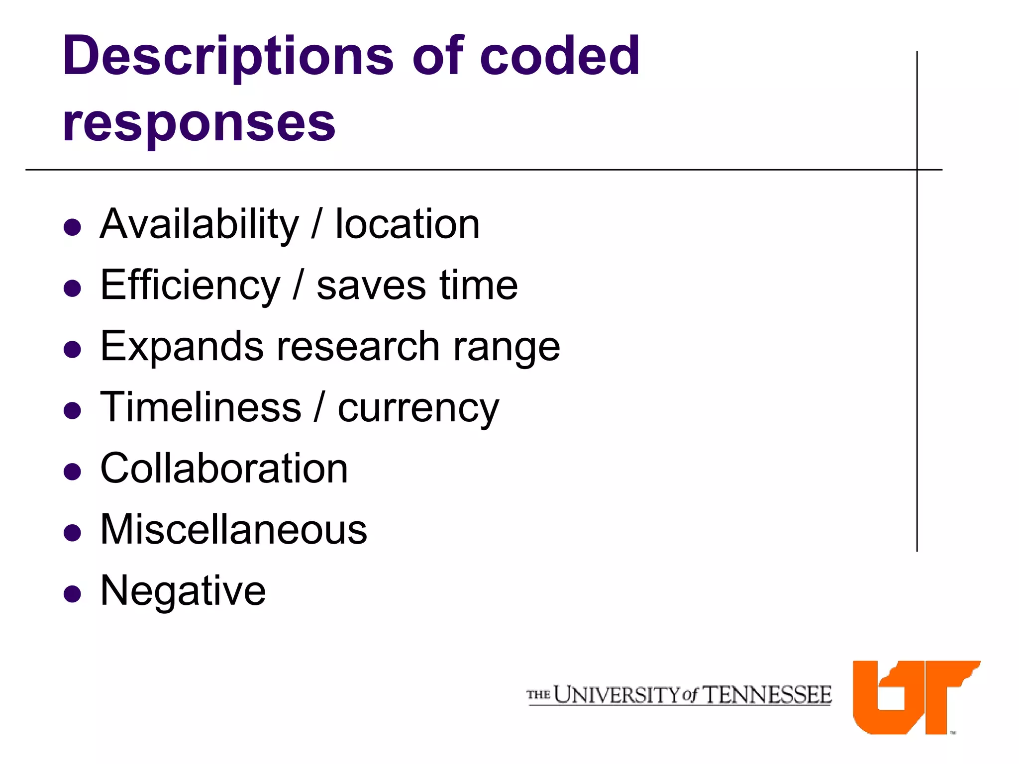 Descriptions of coded
responses
   Availability / location
   Efficiency / saves time
   Expands research range
   Timeliness / currency
   Collaboration
   Miscellaneous
   Negative
 