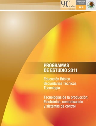 PROGRAMAS 
DE ESTUDIO 2011 
Educación Básica 
Secundarias Técnicas 
Tecnología 
Tecnologías de la producción: 
Electrónica, comunicación 
y sistemas de control 
 