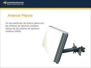 Antenas Planas
Un tipo particular de antena plana son
las antenas de apertura sintética,
típicas de los radares de apertura
sintética (SAR).
 