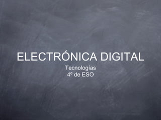 ELECTRÓNICA DIGITAL
       Tecnologías
        4º de ESO
 