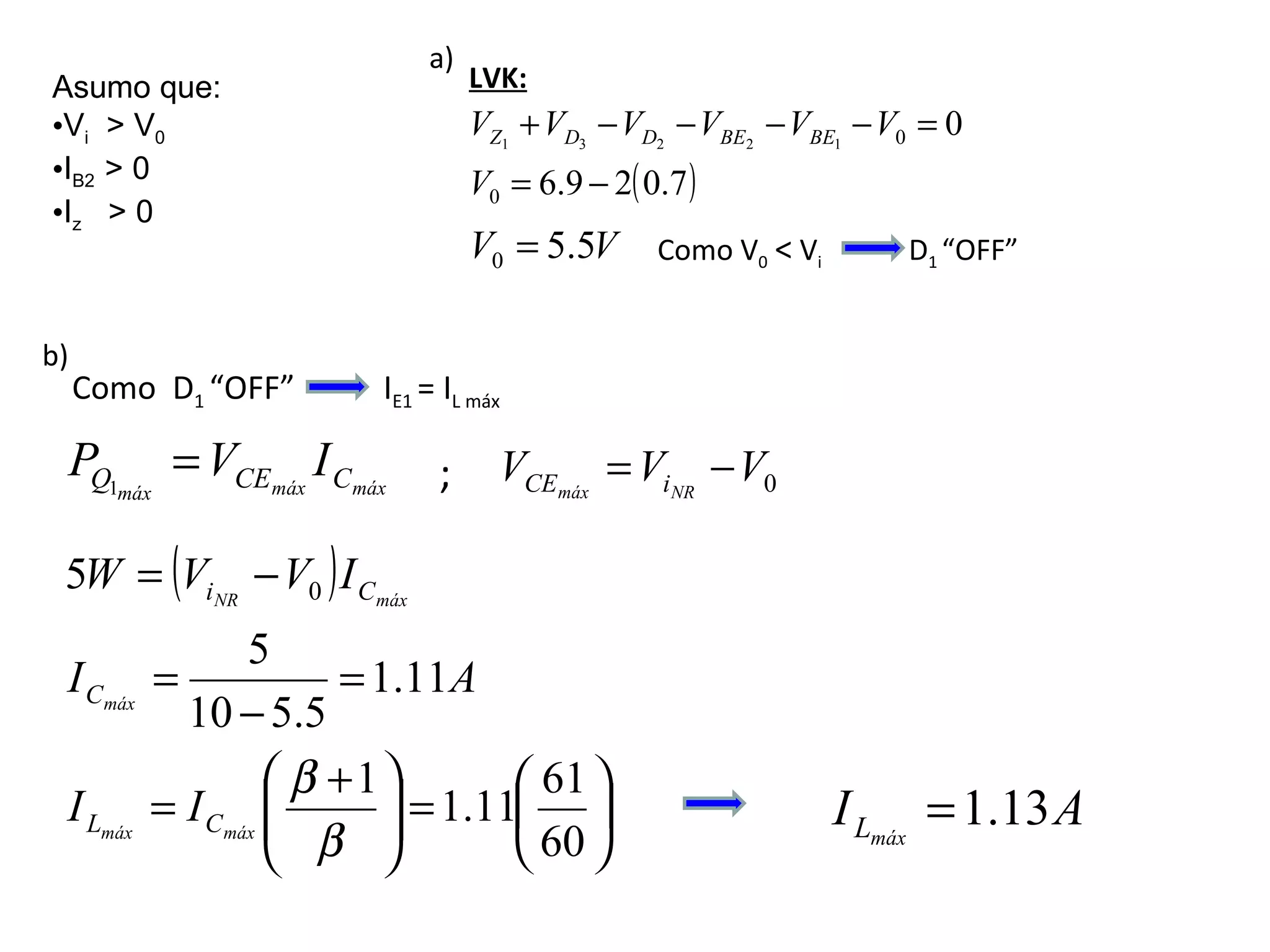 Asumo que: V i   > V 0 I B2  > 0 I z   > 0 LVK: Como V 0   <  V i  D 1  “OFF”  a) b) Como  D 1  “OFF”  I E1  = I L máx   ; 