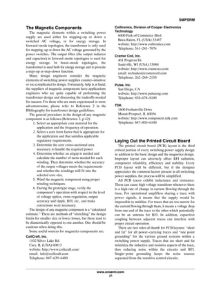 SMPSRM
www.onsemi.com
21
The Magnetic Components
The magnetic elements within a switching power
supply are used either for stepping-up or down a
switched AC voltage, or for energy storage. In
forward-mode topologies, the transformer is only used
for stepping-up or down the AC voltage generated by the
power switches. The output filter (the output inductor
and capacitor) in forward-mode topologies is used for
energy storage. In boost-mode topologies, the
transformer is used both for energy storage and to provide
a step-up or step-down function.
Many design engineers consider the magnetic
elements of switching power supplies counter-intuitive
or too complicated to design. Fortunately, help is at hand;
the suppliers of magnetic components have applications
engineers who are quite capable of performing the
transformer design and discussing the tradeoffs needed
for success. For those who are more experienced or more
adventuresome, please refer to Reference 2 in the
Bibliography for transformer design guidelines.
The general procedure in the design of any magnetic
component is as follows (Reference 2, p 42):
1. Select an appropriate core material for the
application and the frequency of operation.
2. Select a core form factor that is appropriate for
the application and that satisfies applicable
regulatory requirements.
3. Determine the core cross-sectional area
necessary to handle the required power
4. Determine whether an airgap is needed and
calculate the number of turns needed for each
winding. Then determine whether the accuracy
of the output voltages meets the requirements
and whether the windings will fit into the
selected core size.
5. Wind the magnetic component using proper
winding techniques.
6. During the prototype stage, verify the
component's operation with respect to the level
of voltage spikes, cross-regulation, output
accuracy and ripple, RFI, etc., and make
corrections were necessary.
The design of any magnetic component is a “calculated
estimate.” There are methods of “stretching” the design
limits for smaller size or lower losses, but these tend to
be diametrically opposed to one another. One should be
cautious when doing this.
Some useful sources for magnetics components are:
CoilCraft, Inc.
1102 Silver Lake Rd.
Cary, IL (USA) 60013
website: http://www.coilcraft.com/
email: info@coilcraft.com
Telephone: 847-639-6400
Coiltronics, Division of Cooper Electronics
Technology
6000 Park of Commerce Blvd
Boca Raton, FL (USA) 33487
website: http://www.coiltronics.com
Telephone: 561-241-7876
Cramer Coil, Inc.
401 Progress Dr.
Saukville, WI (USA) 53080
website: http://www.cramerco.com
email: techsales@cramercoil.com
Telephone: 262-268-2150
Pulse, Inc.
San Diego, CA
website: http://www.pulseeng.com
Telephone: 858-674-8100
TDK
1600 Feehanville Drive
Mount Prospect, IL 60056
website: http://www.component.talk.com
Telephone: 847-803-6100
Laying Out the Printed Circuit Board
The printed circuit board (PCB) layout is the third
critical portion of every switching power supply design
in addition to the basic design and the magnetics design.
Improper layout can adversely affect RFI radiation,
component reliability, efficiency and stability. Every
PCB layout will be different, but if the designer
appreciates the common factors present in all switching
power supplies, the process will be simplified.
All PCB traces exhibit inductance and resistance.
These can cause high voltage transitions whenever there
is a high rate of change in current flowing through the
trace. For operational amplifiers sharing a trace with
power signals, it means that the supply would be
impossible to stabilize. For traces that are too narrow for
the current flowing through them, it means a voltage drop
from one end of the trace to the other which potentially
can be an antenna for RFI. In addition, capacitive
coupling between adjacent traces can interfere with
proper circuit operation.
There are two rules of thumb for PCB layouts: “short
and fat” for all power-carrying traces and “one point
grounding” for the various ground systems within a
switching power supply. Traces that are short and fat
minimize the inductive and resistive aspects of the trace,
thus reducing noise within the circuits and RFI.
Single-point grounding keeps the noise sources
separated from the sensitive control circuits.
 