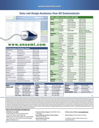 PDF
ON Semiconductor and the ON logo are registered trademarks of Semiconductor Components Industries, LLC (SCILLC). SCILLC reserves the right to make changes without further notice to any products herein. SCILLC makes no warranty, representation or guarantee
regarding the suitability of its products for any particular purpose, nor does SCILLC assume any liability arising out of the application or use of any product or circuit, and specifically disclaims any and all liability, including without limitation special, consequential or
incidental damages. “Typical” parameters which may be provided in SCILLC data sheets and/or specifications can and do vary in different applications and actual performance may vary over time. All operating parameters, including “Typicals” must be validated for
each customer application by customer’s technical experts. SCILLC does not convey any license under its patent rights nor the rights of others. SCILLC products are not designed, intended, or authorized for use as components in systems intended for surgical implant
into the body, or other applications intended to support or sustain life, or for any other application in which the failure of the SCILLC product could create a situation where personal injury or death may occur. Should Buyer purchase or use SCILLC products for any such
unintended or unauthorized application, Buyer shall indemnify and hold SCILLC and its officers, employees, subsidiaries, affiliates, and distributors harmless against all claims, costs, damages, and expenses, and reasonable attorney fees arising out of, directly or
indirectly, any claim of personal injury or death associated with such unintended or unauthorized use, even if such claim alleges that SCILLC was negligent regarding the design or manufacture of the part. SCILLC is an Equal Opportunity/Affirmative Action Employer. This
literature is subject to all applicable copyright laws and is not for resale in any manner.
LITERATURE FULFILLMENT:
	 Literature Distribution Center for ON Semiconductor
	 P.O. Box 5163, Denver, Colorado 80217 USA
	 Phone: 303-675-2175 or 800-344-3860 Toll Free USA/Canada
	 Fax: 303-675-2176 or 800-344-3867 Toll Free USA/Canada
	 Email: orderlit@onsemi.com
N. American Technical Support: 800-282-9855 Toll Free
	 USA/Canada.
Europe, Middle East and Africa Technical Support:
Phone: 421 33 790 2910
Japan Customer Focus Center
Phone: 81-3-5773-3850
ON Semiconductor Website: www.onsemi.com
Order Literature: http://www.onsemi.com/orderlit
For additional information, please contact your local
Sales Representative
PUBLICATION ORDERING INFORMATION
May-07
Sales and Design Assistance from ON Semiconductor
ON Semiconductor Distribution Partners
Arrow Electronics www.arrow.com (800) 777-2776
Avnet www.em.avnet.com (800) 332-8638
Chip Supply www.chipsupply.com (407) 298-7100
Digi-Key www.digikey.com (800) 338-1003
EBV Elektronik www.ebv.com/en/locations.html (49) 8121 774-0
Farnell InOne www.farnellinone.com +44 8701 200 200
Future Electronics Europe www.futureelectronics.com/contact info-eur-future@futureelectronics.com
Future  FAI Electronics www.futureelectronics.com/contact 1-800-FUTURE1 (388-8731)
Marubun/Arrow www.marubunarrow.com (852) 2375-1126
Minco www.mincotech.com (512) 834-2022
Mouser Electronics www.mouser.com (800) 346-6873
Newark Electronics www.newark.com (800) 4-NEWARK
NU Horizons www.nuhorizons.com (888) 747-6846
NuVision www.nuvision-tech.com (886) 2 8228-0688
Rochester Electronics www.rocelec.com (978) 462-9332
Semi Dice Inc www.semidice.com 1 (800) 345-6633
Silica (An Avnet Company) www.silica.com +33 1 6447 2929
WPI www.wpi-group.com (886) 2 2788-5200
Spoerle (An Arrow Company) www.spoerle.de/de/about/offices +49 6103 3040
INTERNATIONAL
BRAZIL San Paulo (55-11) 3842-8911
GREATER CHINA Beijing 86-10-8518-2323
Chengdu 86-28-8678-4078
Hong Kong 852-2689-0088
Shenzhen 86-755-8209-1128
Shanghai 86-21-5131-7168
Taipei, Taiwan 886-2-2377-9911
INTERNATIONAL
FRANCE Paris 33 (0)1 39-26-41-00
GERMANY Munich 49 (0) 89-93-0808-0
INDIA Bangalore 91-80-2532-5084
ISRAEL Herzelia 972 (0) 9-9609-111
ITALY Milan 39 02-530-0951
JAPAN Tokyo 81-3-5773-3850
KOREA Seoul 82-2-2190-3500
INTERNATIONAL
MALAYSIA Penang 60-4-226-9368
MEXICO Guadalajara (5233) 3123-9199
SINGAPORE Singapore 65-6391-1260
SLOVAKIA Piestany 421 33 790 2450
UNITED KINGDOM Slough 44 (0) 1753 70 1676
www.onsemi.com
NORTH AMERICA SALES OFFICES  REP FIRMS
Alabama Huntsville e-Components (256) 533-2444
Huntsville ON Sales Office (256) 774-1004
Arizona Phoenix Centaur Corporation (480) 839-2320
California Irvine Centaur Corporation (949) 261-2123
Los Angeles Centaur Corporation (805) 579-0519
San Diego Centaur Corporation (858) 278-4950
CANADA All Regions Astec (905) 607-1444
Colorado Englewood ON Sales Office Karl Hill: (720) 895-1367
Mike Barone: (303) 670-8000
Connecticut Monroe Impact Technical Sales (203) 268-7229
Florida Boca Raton e-Components (561) 289-1379
Lake Mary e-Components (407) 804-0042
Plantation ON Sales Office (954) 325-1223
Palm Harbor e-Components (727) 937-3016
Melbourne e-Components (321) 676-5659
Georgia Duluth e-Components (678) 380-5080
Illinois Hoffman Estates Stan Clothier (847) 781-4010
Indiana Fishers Bear VAI (317) 570-0707
Kokomo ON Sales Office (765) 865-2091
Iowa Cedar Rapids Stan Clothier (319) 393-1576
Kansas Overland Park Stan Clothier (913) 894-1675
Maryland Columbia Third Wave Solutions (410) 290-5990
Massachusetts Burlington Impact Technical Sales (781) 238-8888
Lowell ON Sales Office (978) 452-6075
Michigan Livonia ON Sales Office (734) 953-6848
Minnesota Eden Prairie Stan Clothier (952) 944-3456
Missouri St. Charles Stan Clothier (636) 916-3777
New Jersey Denville CJR Associates (973) 625-2796
New York Long Island CJR Associates (973) 625-2796
New York City CJR Associates (973) 625-2796
Rochester TriTech (716) 385-6500
Binghamton TriTech (607) 722-3580
Ohio Brecksville Bear VAI (937) 748-1341
Oregon Portland SiFore Technical Sales (503) 977-6267
Pennsylvania Hatboro Delta Technical Sales (215) 957-0600
Texas Austin West Associates (512) 343-1199
Richardson West Associates (972) 680-2800
Washington Bellevue SiFore Technical Sales (425) 990-4701
Wisconsin Statewide Stan Clothier (847) 781-4010
 