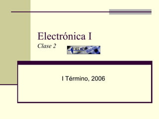 Electrónica I Clase 2 I Término, 2006 