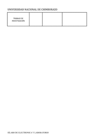 UNIVERSIDAD NACIONAL DE CHIMBORAZO
SÍLABO DE ELECTRONICA Y LABORATORIO
TRABAJO DE
INVESTIGACIÓN
 