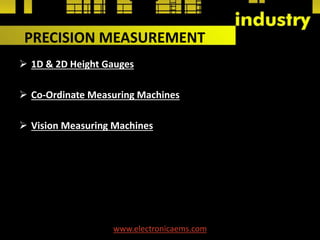 PRECISION MEASUREMENT
 1D & 2D Height Gauges
 Co-Ordinate Measuring Machines
 Vision Measuring Machines
www.electronicaems.com
 