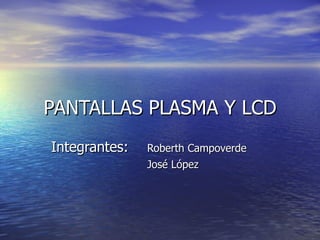 PANTALLAS PLASMA Y LCD Integrantes: Roberth Campoverde José López 