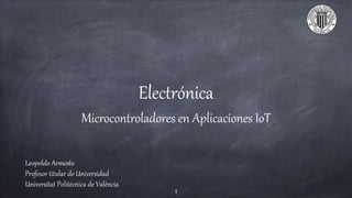 Electrónica
Microcontroladores en Aplicaciones IoT
Leopoldo Armesto
Profesor titular de Universidad
Universitat Politècnica de València
1
 
