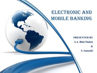 ELECTRONIC AND
MOBILE BANKING


       PRESENTED BY
       S.A. Bilal Malick
                      &
             S. Sumathi
 