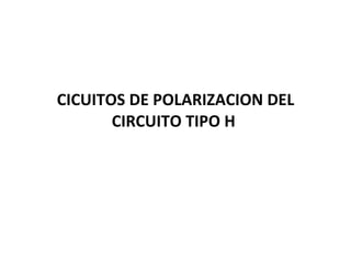 CICUITOS DE POLARIZACION DEL CIRCUITO TIPO H  