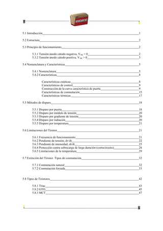 5.1 Introducción 1
5.2 Estructura 2
5.3 Principio de funcionamiento 2
5.3.1 Tensión ánodo cátodo negativa, VAK < 0 2
5.3.2 Tensión ánodo cátodo positiva, VAK > 0 3
5.4 Nomenclatura y Características 5
5.4.1 Nomenclatura 5
5.4.2 Características 8
Características estáticas 8
Características de control 9
Construcción de la curva característica de puerta 9
Características de conmutación 15
Características térmicas 17
5.5 Métodos de disparo 18
5.5.1 Disparo por puerta 18
5.5.2 Disparo por módulo de tensión 20
5.5.3 Disparo por gradiente de tensión 20
5.5.4 Disparo por radiación 20
5.5.5 Disparo por temperatura 21
5.6 Limitaciones del Tiristor 21
5.6.1 Frecuencia de funcionamiento 21
5.6.2 Pendiente de tensión, dv/dt 22
5.6.3 Pendiente de intensidad, di/dt 25
5.6.4 Protección contra sobrecarga de larga duración (cortocircuito) 28
5.6.5 Limitaciones de la temperatura 29
5.7 Extinción del Tiristor. Tipos de conmutación 32
5.7.1 Conmutación natural 32
5.7.2 Conmutación forzada 33
5.8 Tipos de Tiristores 42
5.8.1 Triac 43
5.8.2 GTO 45
5.8.3 MCT 47
 