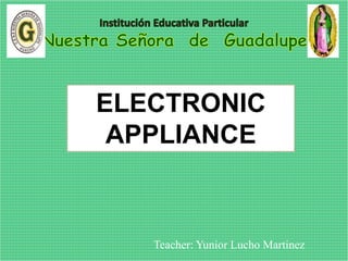 Teacher: Yunior Lucho Martinez
ELECTRONIC
APPLIANCE
 