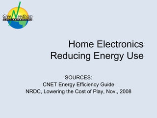 Home Electronics  Reducing Energy Use SOURCES: CNET Energy Efficiency Guide NRDC, Lowering the Cost of Play, Nov., 2008  