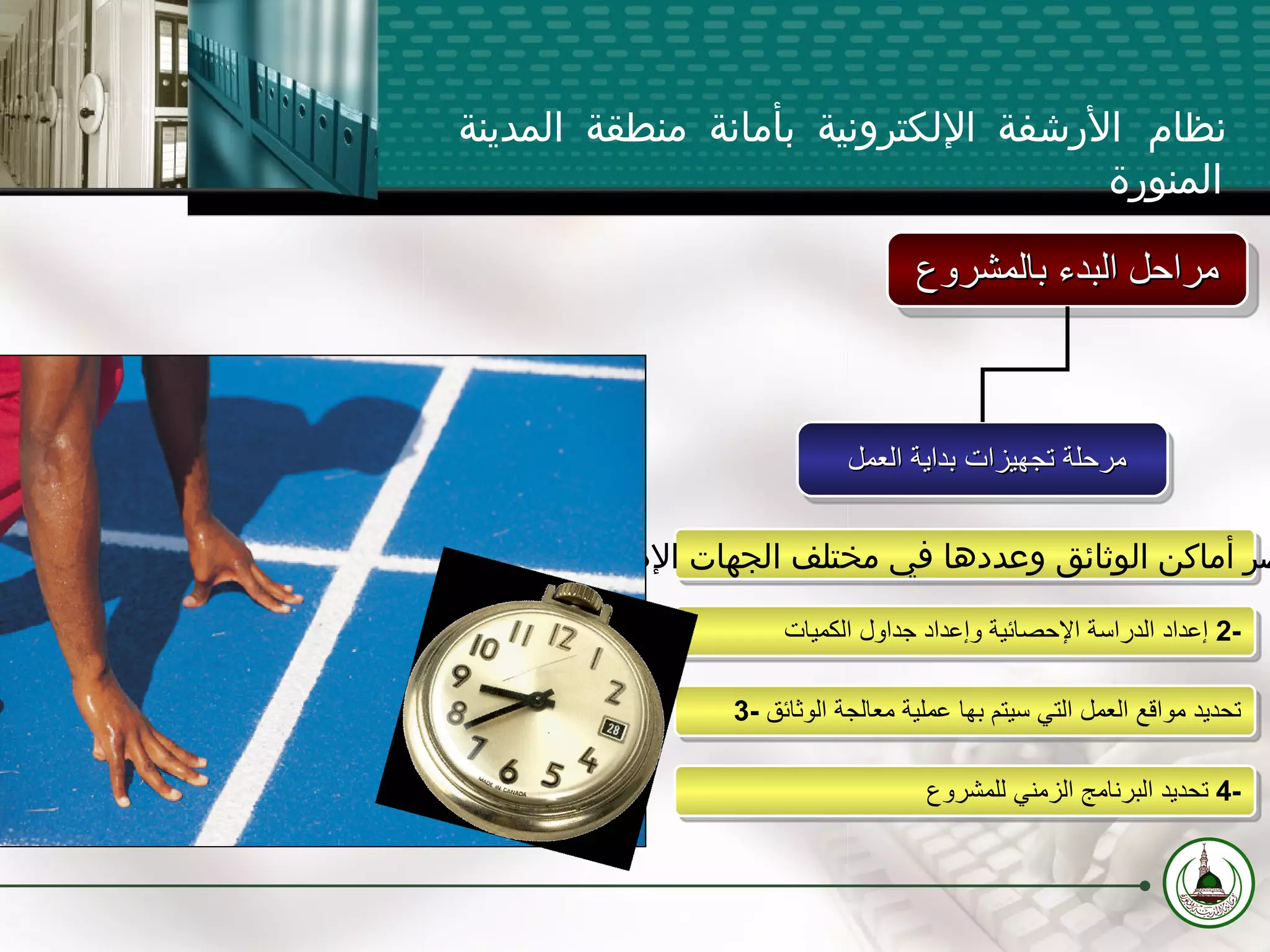 مرحلة تجهيزات بداية العمل  مراحل البدء بالمشروع 1-  حصر أماكن الوثائق وعددها في مختلف الجهات الإدارية 2-  إعداد الدراسة الإحصائية وإعداد جداول الكميات 3-  تحديد مواقع العمل التي سيتم بها عملية معالجة الوثائق 4-  تحديد البرنامج الزمني للمشروع نظام الأرشفة الإلكترونية بأمانة منطقة المدينة المنورة 