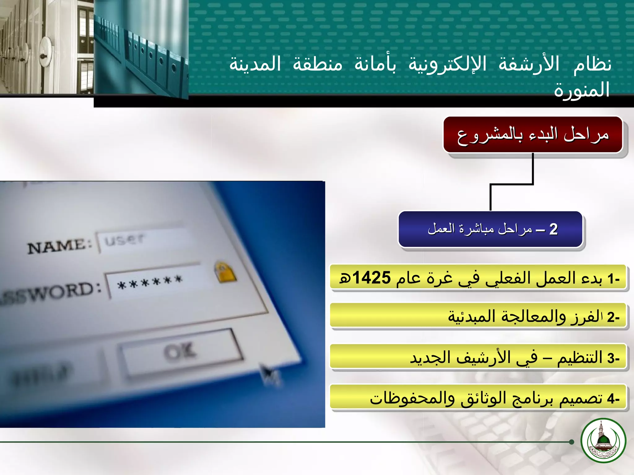 1-  بدء العمل الفعلي في غرة عام  1425 ﻫ 2-  ا لفرز والمعالجة المبدئية 3-  التنظيم – في الأرشيف الجديد 4-  تصميم برنامج الوثائق والمحفوظات نظام الأرشفة الإلكترونية بأمانة منطقة المدينة المنورة 2 –  مراحل مباشرة العمل  مراحل البدء بالمشروع 