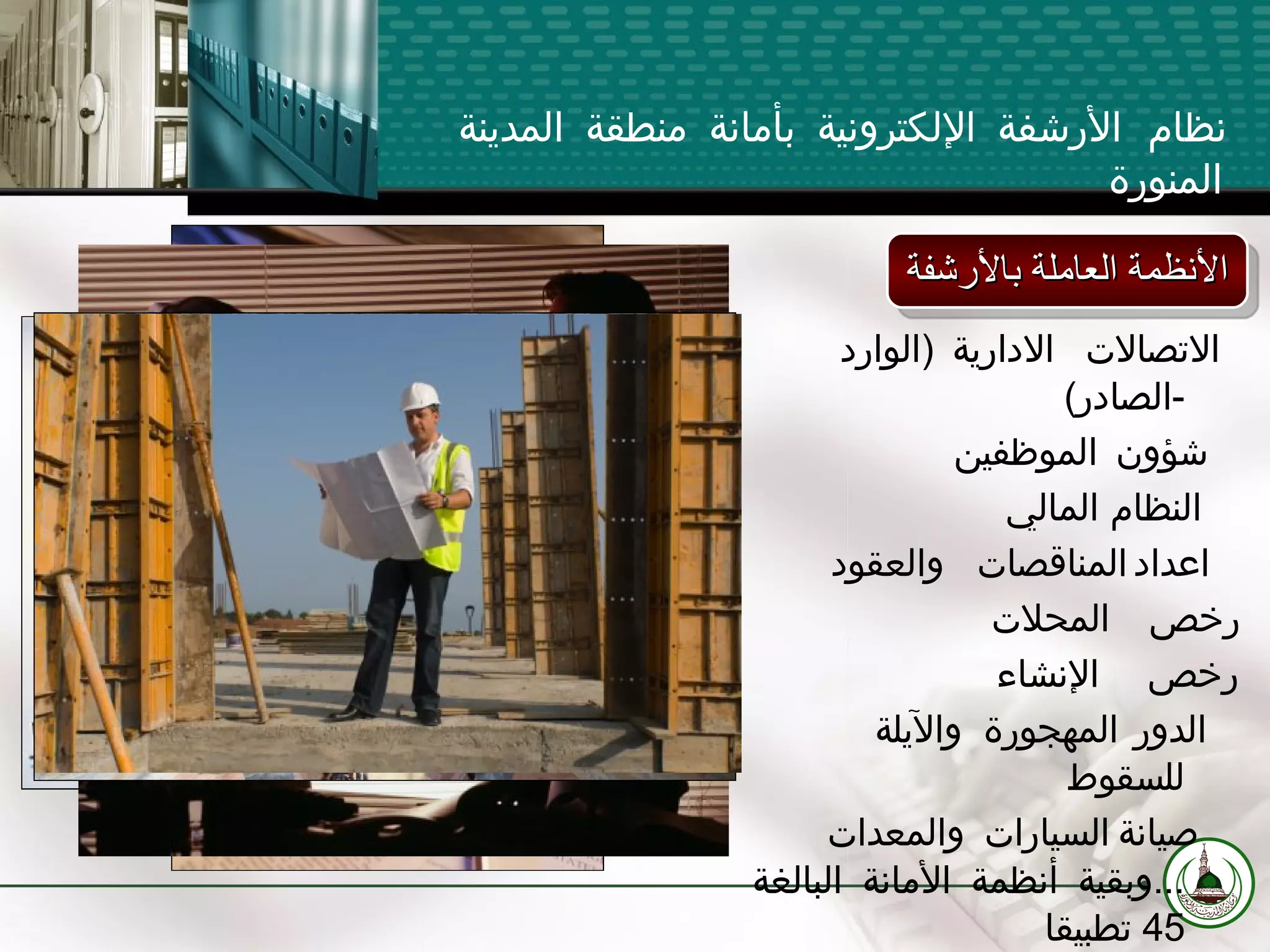 نظام الأرشفة الإلكترونية بأمانة منطقة المدينة المنورة الاتصالات الادارية  ( الوارد   - الصادر ) شؤون الموظفين النظام المالي اعداد المناقصات والعقود رخص المحلات  رخص الإنشاء الدور المهجورة والآيلة  للسقوط صيانة السيارات والمعدات  ... وبقية أنظمة الأمانة البالغة  45  تطبيقا الأنظمة العاملة بالأرشفة 