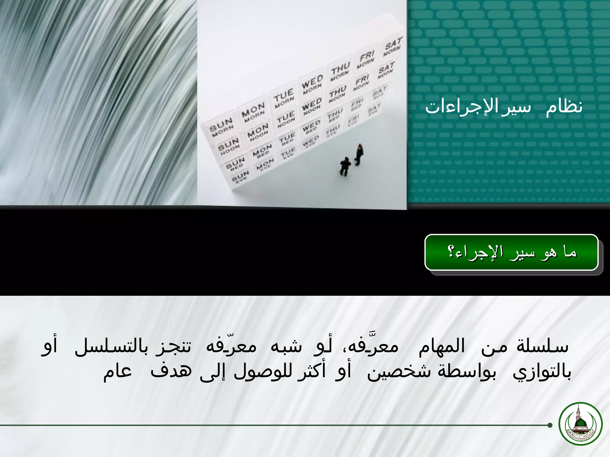 ما هو سير الإجراء؟ نظام سير الإجراءات سلسلة من المهام معرَّفه، أو شبه معرّفه تنجز بالتسلسل أو بالتوازي بواسطة شخصين أو أكثر للوصول إلى هدف عام 