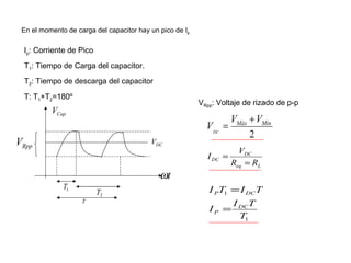 En el momento de carga del capacitor hay un pico de I p I p : Corriente de Pico T 1 : Tiempo de Carga del capacitor. T 2 : Tiempo de descarga del capacitor T: T 1 +T 2 =180º V Rpp : Voltaje de rizado de p-p 