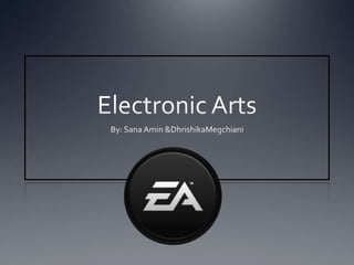 Electronic Arts By: Sana Amin & DhrishikaMegchiani 