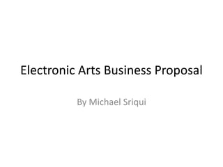 Electronic Arts Business Proposal
By Michael Sriqui

 