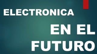 ELECTRONICA
EN EL
FUTURO
 